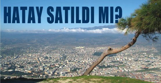 Hatay Satıldı mı?