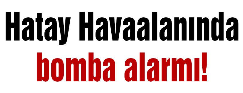 Hatay'da bomba alarmı!