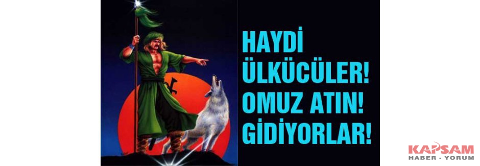 HAYDİ ÜLKÜCÜLER! OMUZ ATIN! GİDİYORLAR!