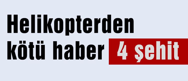 Helikopterden kötü haber 4 şehit