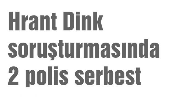 Hrant Dink soruşturmasında 2 polis serbest