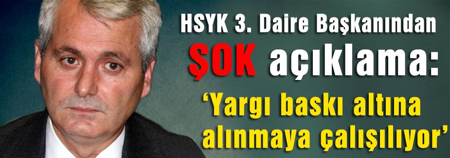 HSYK 3. Daire Başkanından ŞOK açıklama