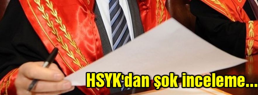 HSYK'dan şok inceleme...