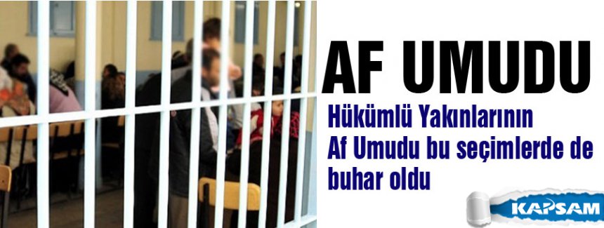 Hükümlü Yakınlarının Af Umudu bu seçimlerde de buhar oldu