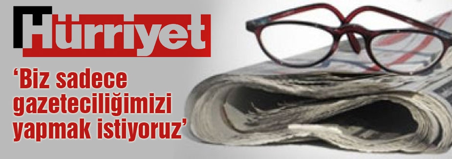 Hürriyet: Biz sadece gazeteciliğimizi yapmak istiyoruz