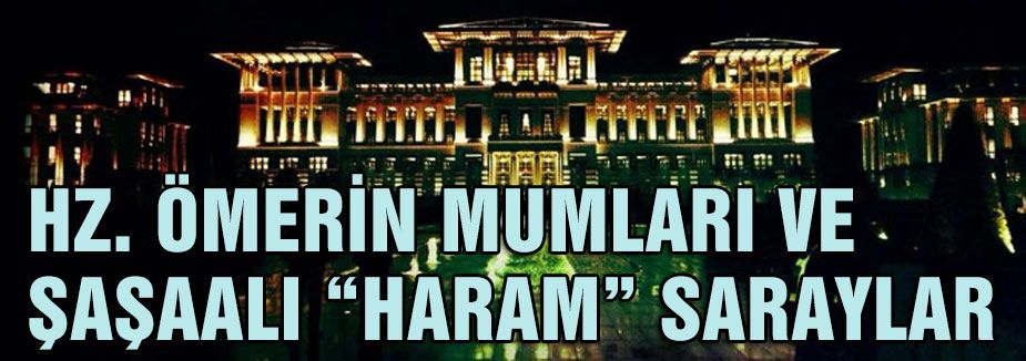 HZ. ÖMERİN MUMLARI VE ŞAŞAALI “HARAM” SARAYLAR