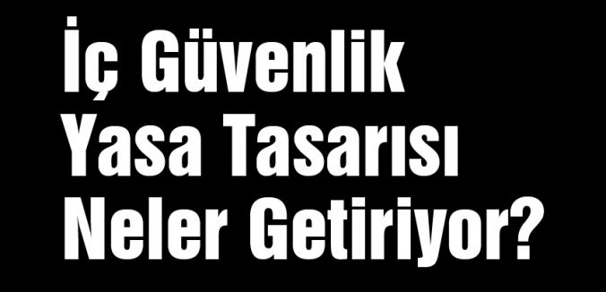 İç Güvenlik Yasa Tasarısı Neler Getiriyor?