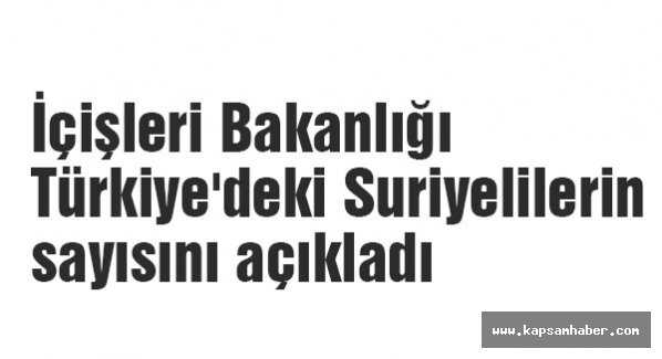 İçişleri Bakanlığı Türkiye'deki Suriyelilerin sayısını açıkladı