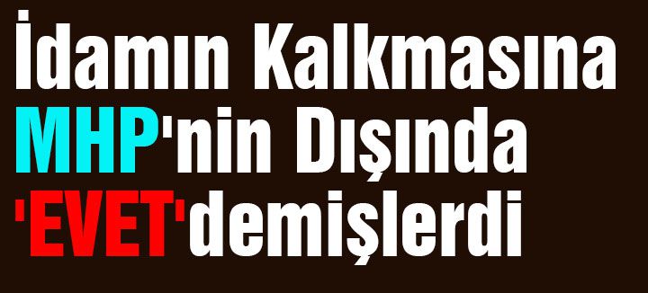 İdamın Kalkmasına MHP'nin Dışında 'EVET'demişlerdi