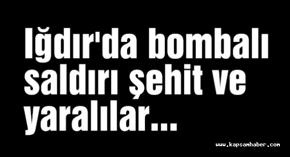 Iğdır'da bombalı saldırı şehit ve yaralılar...
