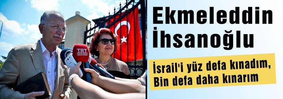 İhsanoğlu; İsrail'i bin defa daha kınarım