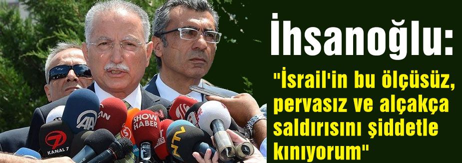 İhsanoğlu İsrail'in Gazze saldırısını kınadı