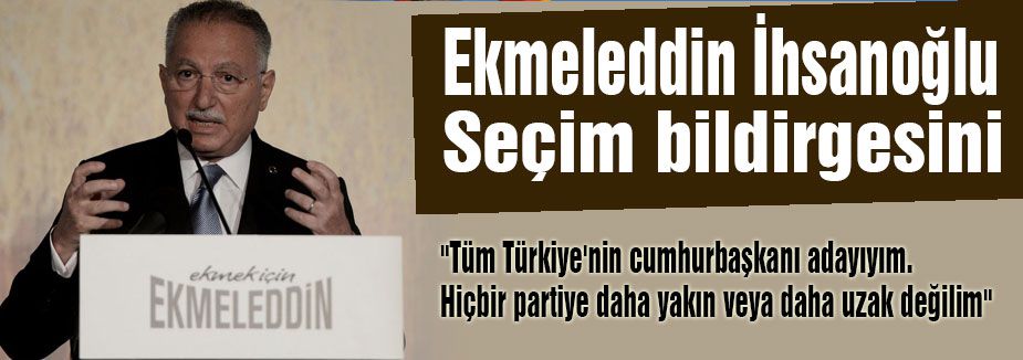 İhsanoğlu seçim bildirgesini açıkladı