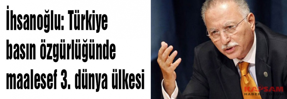 İhsanoğlu: Türkiye basın özgürlüğünde 3. dünya ülkesi