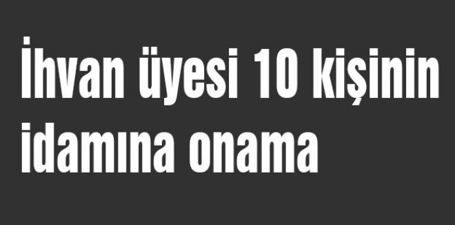 İhvan üyesi 10 kişinin idamına onama