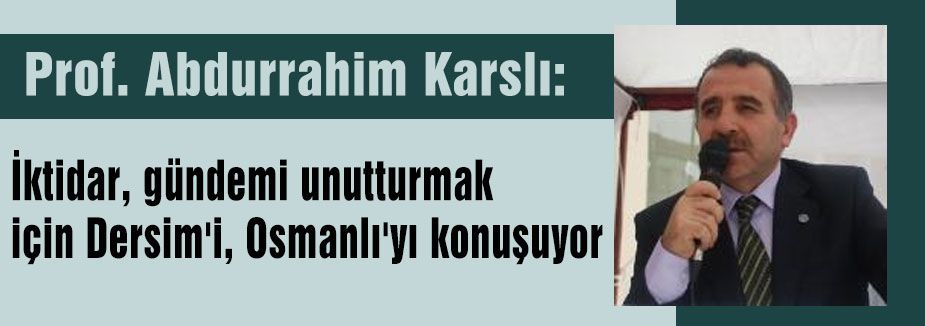 İktidar, gündemi unutturmak için Dersim'i, Osmanlı'yı konuşuyor