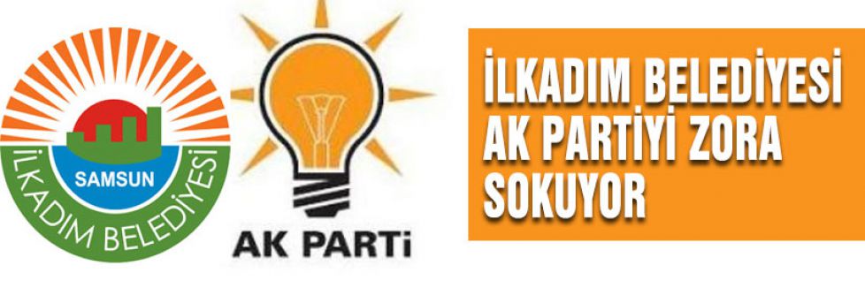 İLKADIM BELEDİYESİ AK PARTİYİ ZORA SOKUYOR