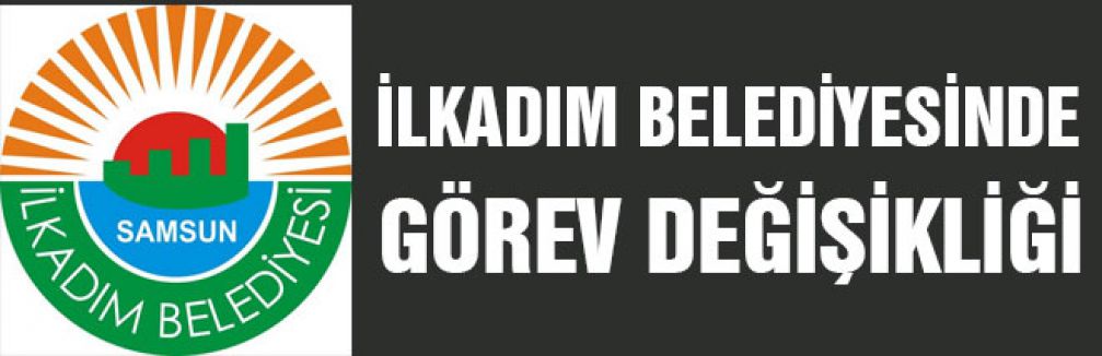 İlkadım Belediyesinde görev değişikliği