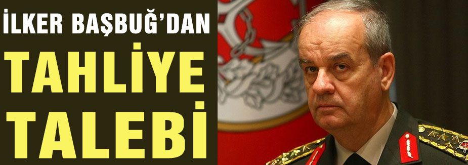 İlker Başbuğ'dan tahliye talebi