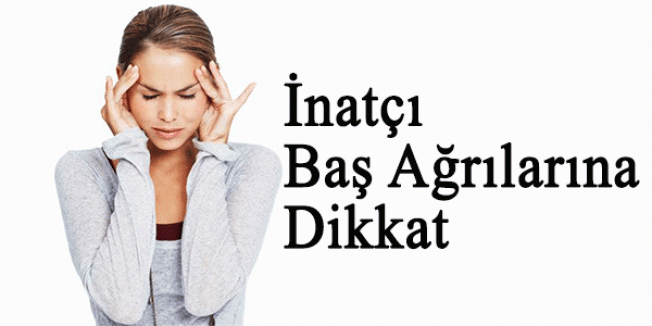 İnatçı Baş Ağrılarına Dikkat