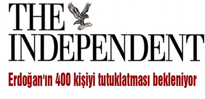 Independent: Erdoğan'ın 400 kişiyi tutuklatması bekleniyor