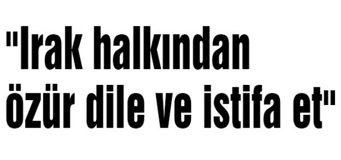 Irak'ı krizden çıkaramazsın; istifa et