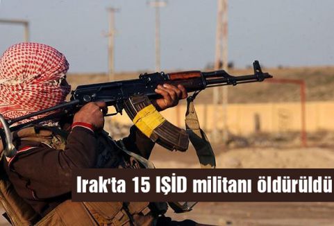 Irak'ta 15 IŞİD militanı öldürüldü