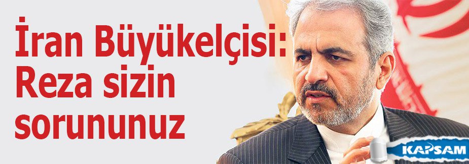 İran Büyükelçisi: Reza sizin sorununuz