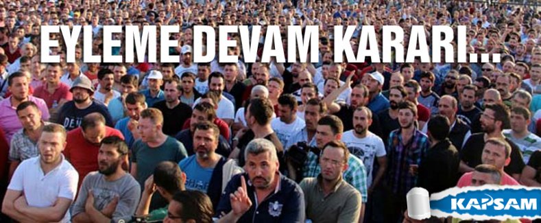 İşçiler eyleme devam dedi...