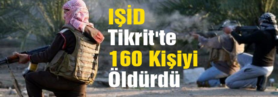 IŞİD Tikrit'te 160 Kişiyi Öldürdü