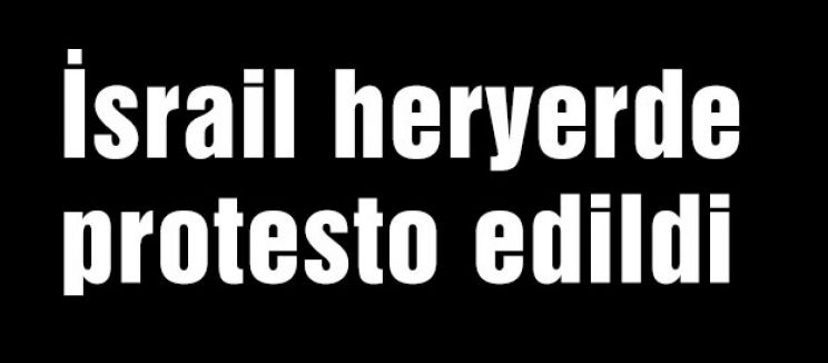 İsrail heryerde protesto edildi