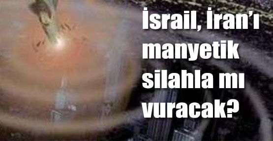 İsrail İran'ı EMP Silahıyla mı Vuracak?