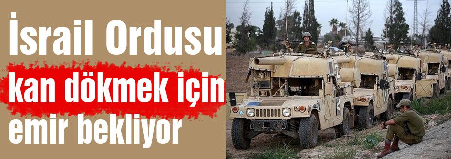 İsrail ordusu Gazze için emir bekliyor