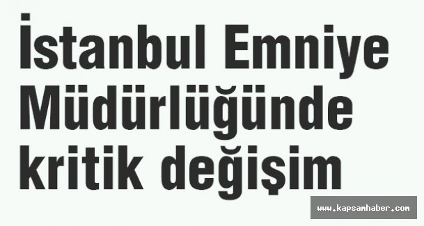 İstanbul Emniye Müdürlüğünde kritik değişim
