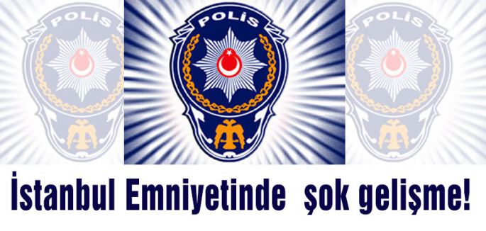İstanbul Emniyetinde şok gelişme!