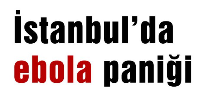 DİKKAT! İstanbul’da ebola paniği...