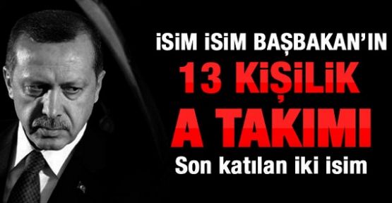 İşte Erdoğan'ın 13 Kişilik A Takımı