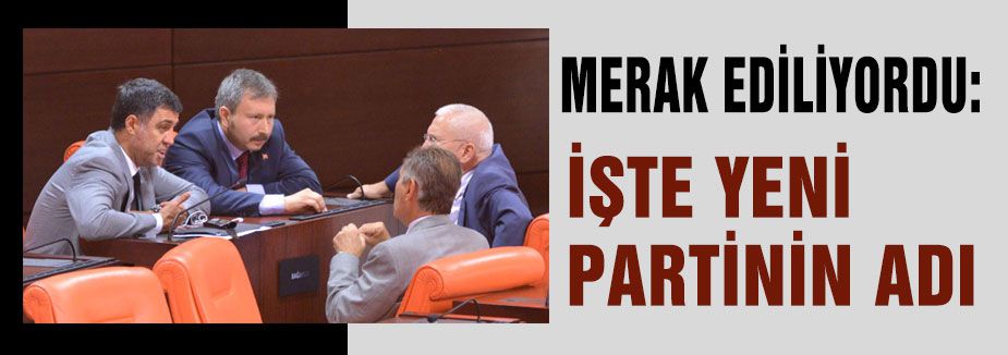 İŞTE YENİ PARTİNİN ADI