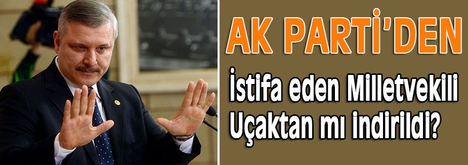 İstifa eden Milletvekili Uçaktan mı indirildi?