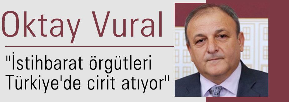 “İstihbarat örgütleri Türkiye'de cirit atıyor“