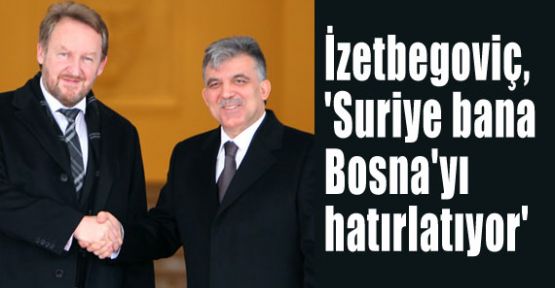 İzetbegoviç 'Suriye bana Bosna'yı hatırlatıyor'