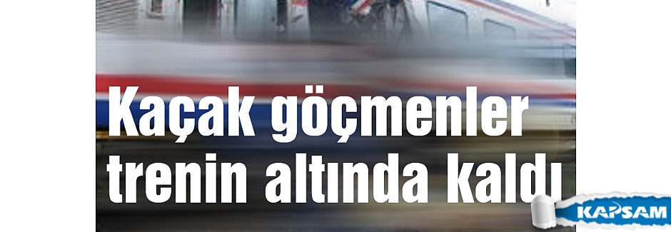 Kaçak göçmenler trenin altında kaldı