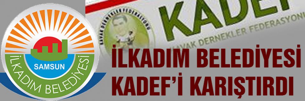 KADEF’TE İLKADIM BELEDİYESİ GERGİNLİĞİ