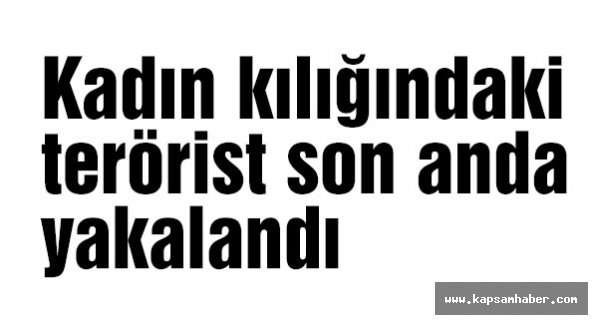 Kadın kılığındaki terörist son anda yakalandı