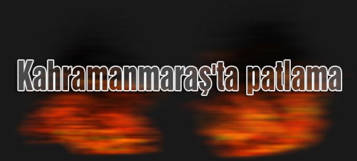 Kahramanmaraş'ta patlama