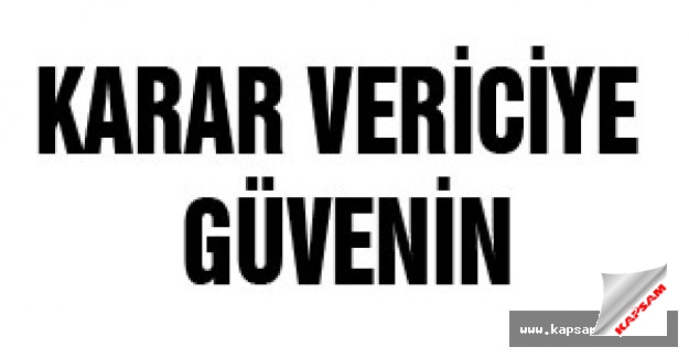 KARAR VERİCİYE GÜVENİN