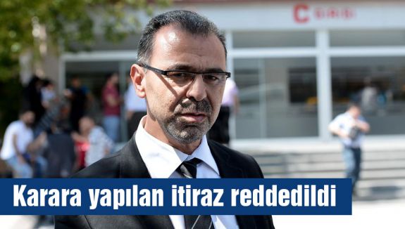 Karara yapılan itiraz reddedildi