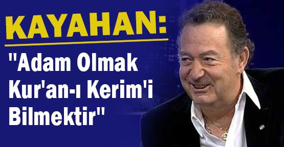Kayahan:''Adam Olmak Kur'an-ı Kerim'i Bilmektir''