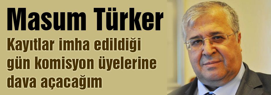Kayıtlar imha edildiği gün dava açacağım
