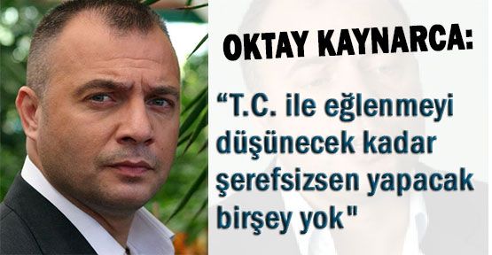 Kaynarca “T.C. ile eğlenmeyi düşünecek kadar şerefsizsen yapacak birşey yok“